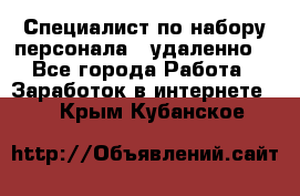 Специалист по набору персонала. (удаленно) - Все города Работа » Заработок в интернете   . Крым,Кубанское